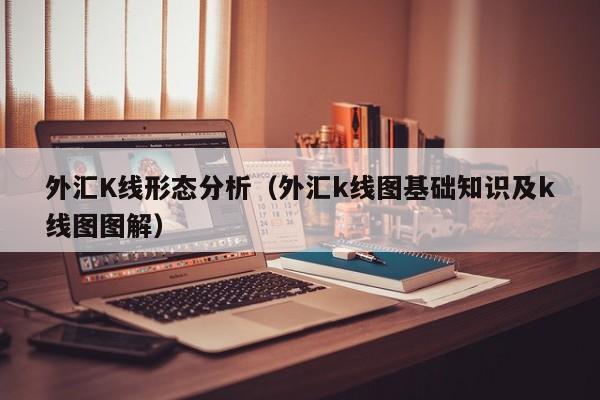 外汇K线形态分析（外汇k线图基础知识及k线图图解）