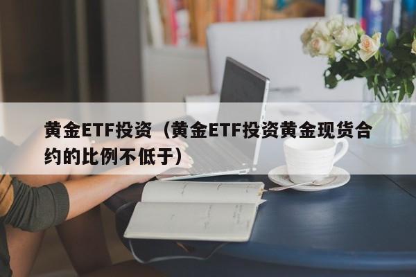 黄金ETF投资（黄金ETF投资黄金现货合约的比例不低于）