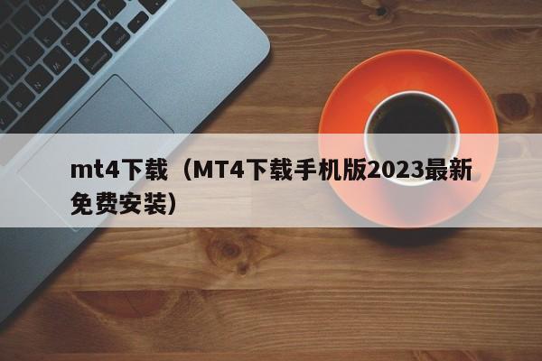 mt4下载（MT4下载手机版2023最新免费安装）