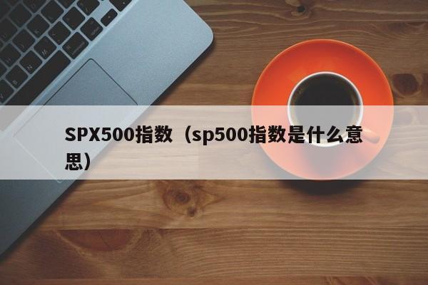 SPX500指数（sp500指数是什么意思）