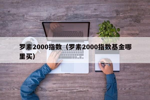罗素2000指数（罗素2000指数基金哪里买）