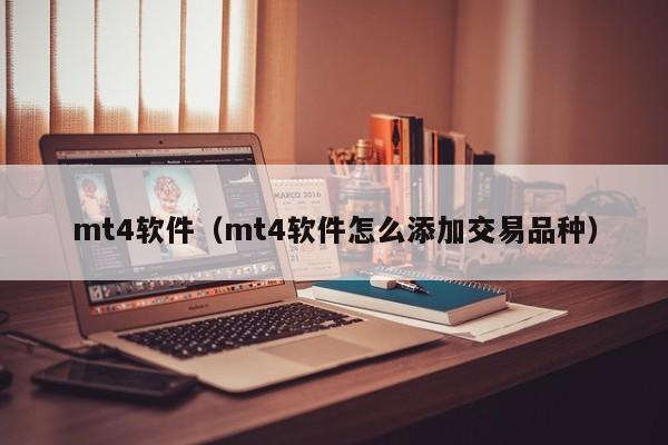 mt4软件（mt4软件怎么添加交易品种）