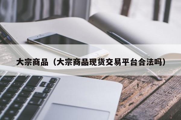 大宗商品（大宗商品现货交易平台合法吗）
