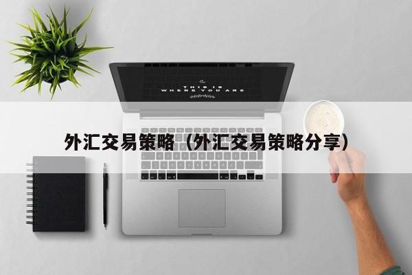 外汇交易策略（外汇交易策略分享）