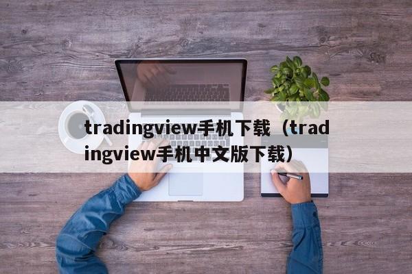 tradingview手机下载（tradingview手机中文版下载）