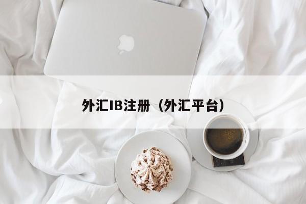 外汇IB注册（外汇平台）