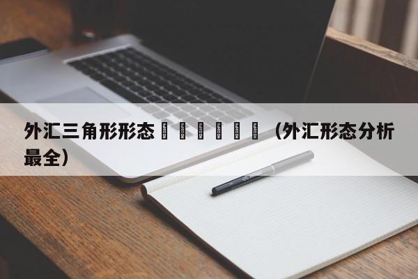 外汇三角形形态						（外汇形态分析最全）