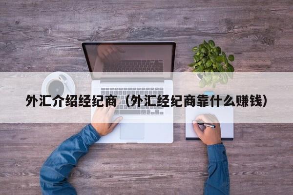 外汇介绍经纪商（外汇经纪商靠什么赚钱）