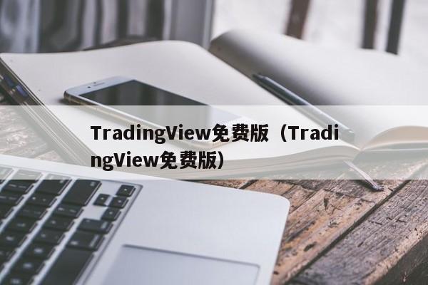 TradingView免费版（TradingView免费版）