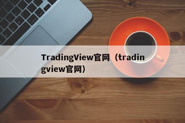 TradingView官网（tradingview官网）