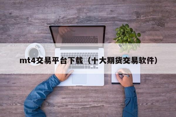 mt4交易平台下载（十大期货交易软件）