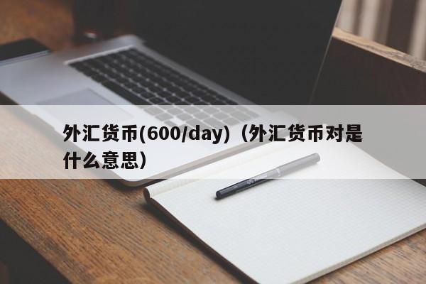 外汇货币(600/day)（外汇货币对是什么意思）