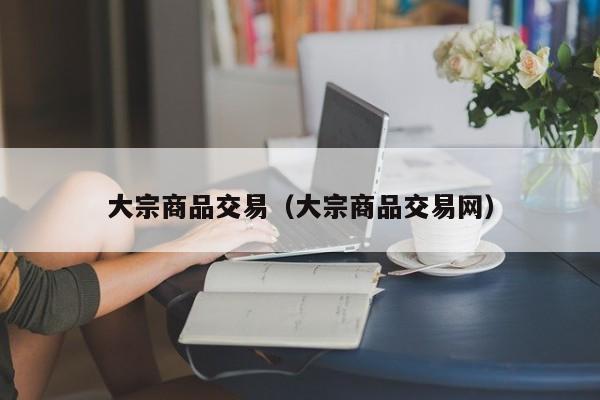 大宗商品交易（大宗商品交易网）