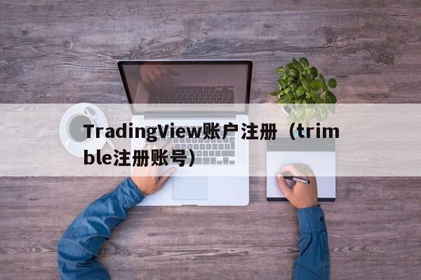 TradingView账户注册（trimble注册账号）