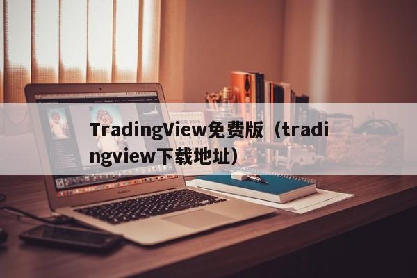 TradingView免费版（tradingview下载地址）