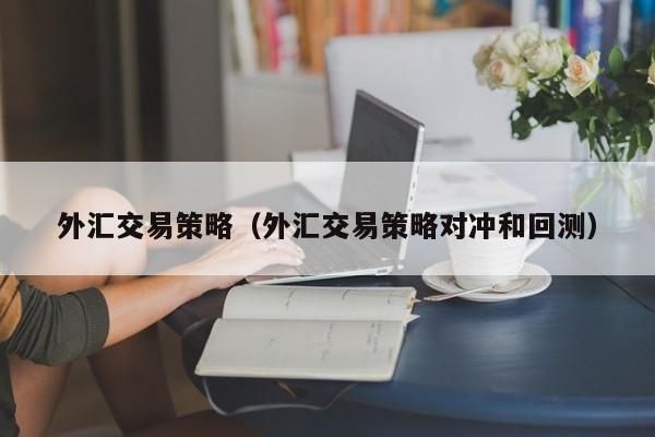 外汇交易策略（外汇交易策略对冲和回测）