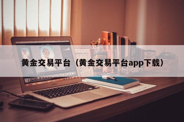 黄金交易平台（黄金交易平台app下载）