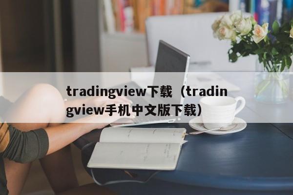 tradingview下载（tradingview手机中文版下载）