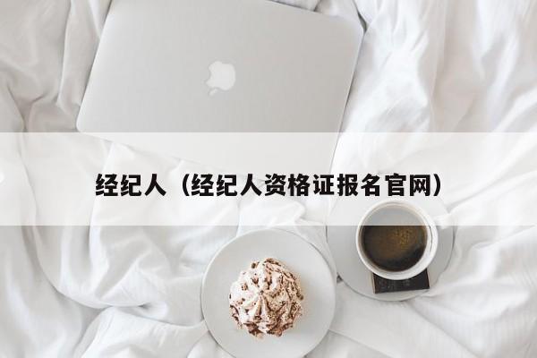 经纪人（经纪人资格证报名官网）