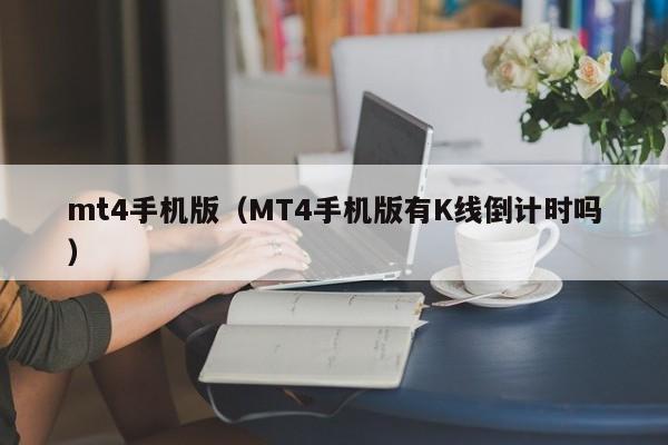 mt4手机版（MT4手机版有K线倒计时吗）