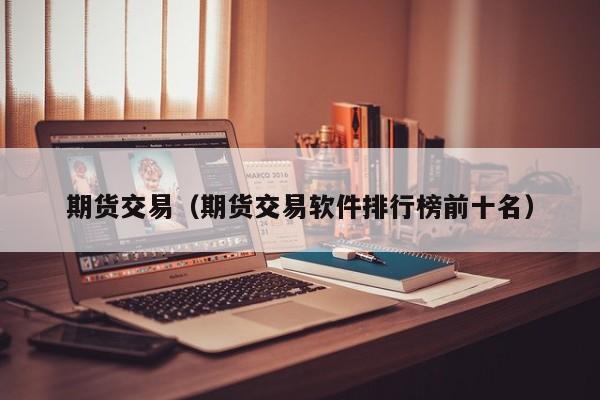 期货交易（期货交易软件排行榜前十名）