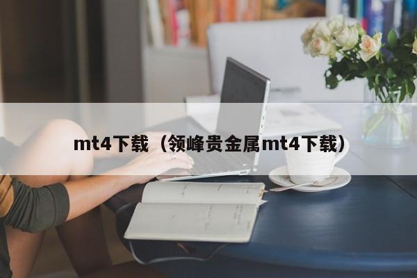 mt4下载（领峰贵金属mt4下载）
