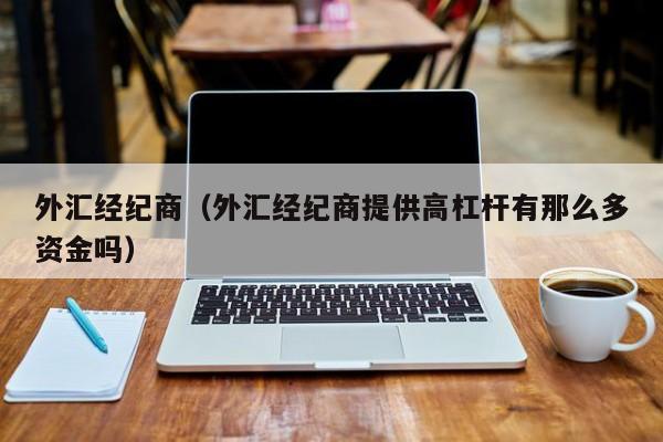 外汇经纪商（外汇经纪商提供高杠杆有那么多资金吗）