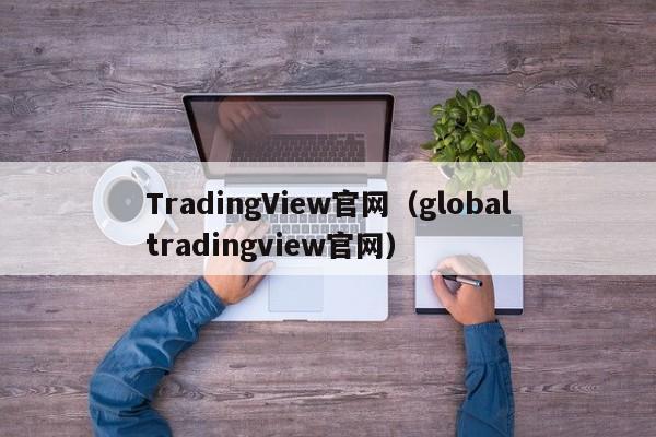 TradingView官网（globaltradingview官网）