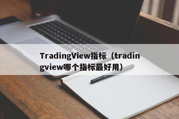 TradingView指标（tradingview哪个指标最好用）