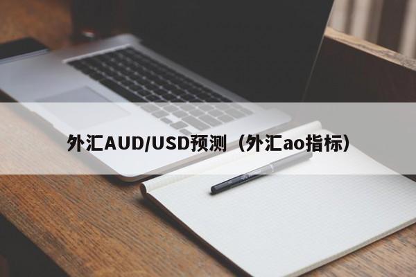 外汇AUD/USD预测（外汇ao指标）