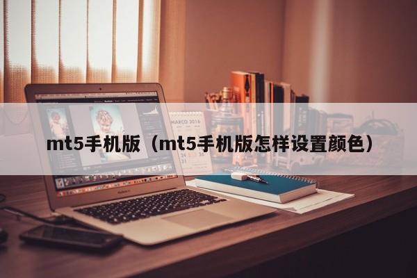 mt5手机版（mt5手机版怎样设置颜色）