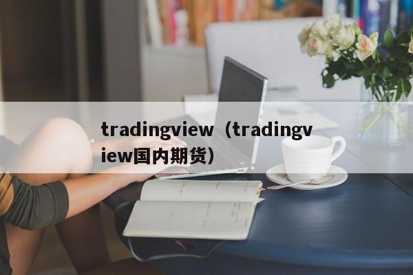 tradingview（tradingview国内期货）