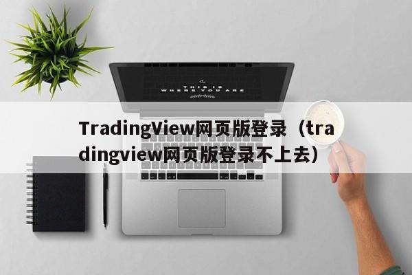 TradingView网页版登录（tradingview网页版登录不上去）