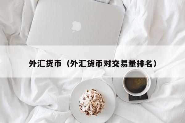 外汇货币（外汇货币对交易量排名）