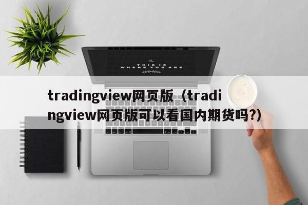 tradingview网页版（tradingview网页版可以看国内期货吗?）