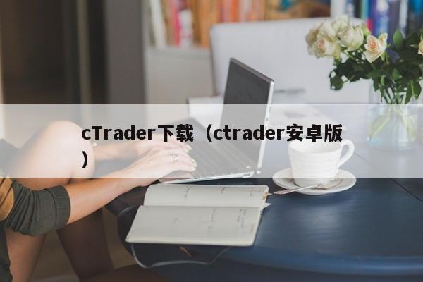 cTrader下载（ctrader安卓版）