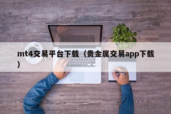 mt4交易平台下载（贵金属交易app下载）