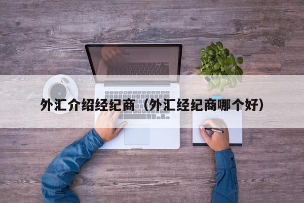 外汇介绍经纪商（外汇经纪商哪个好）