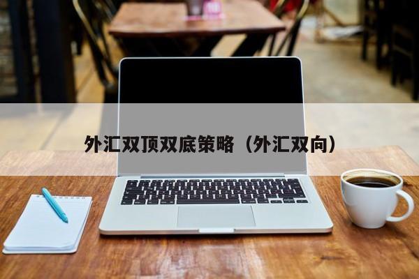 外汇双顶双底策略（外汇双向）